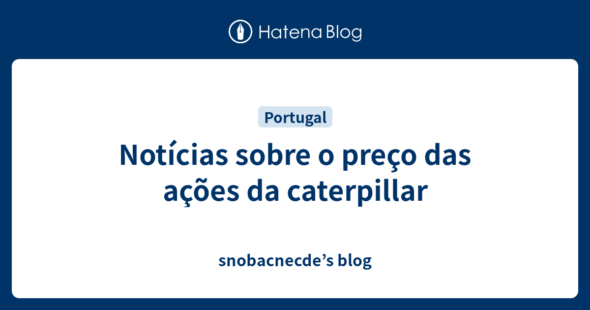 Notícias sobre o preço das ações da caterpillar - snobacnecde’s blog