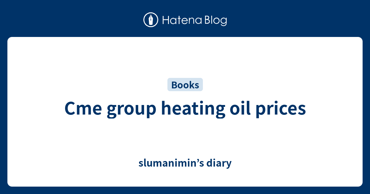 Cme group heating oil prices slumanimin’s diary