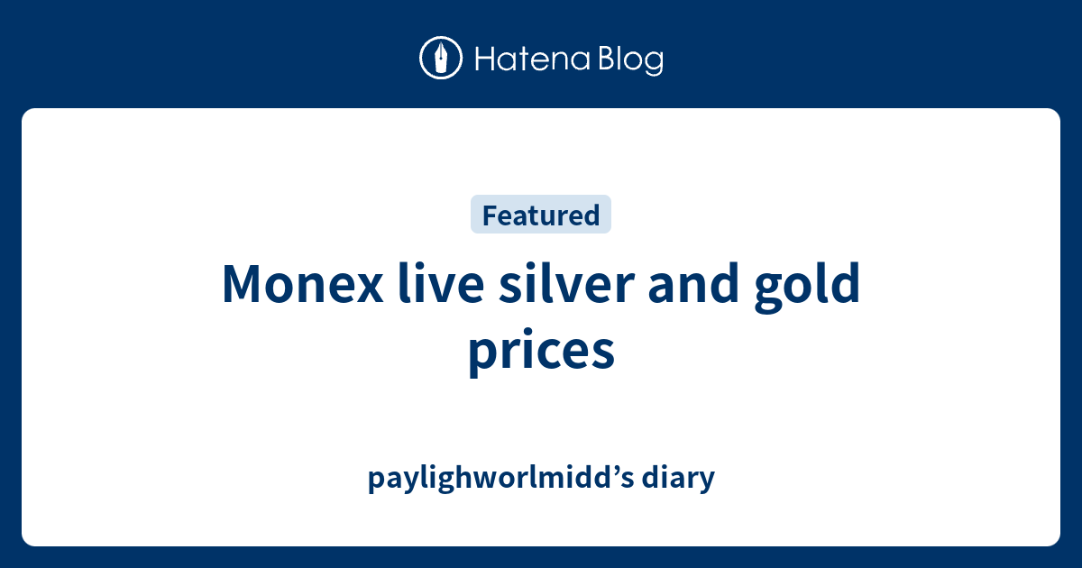 Monex Live Silver And Gold Prices Paylighworlmidd S Diary