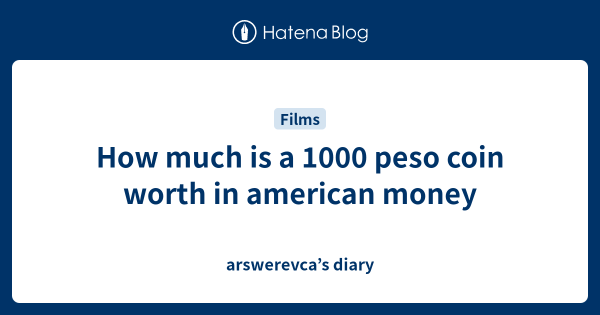 How much is a 1000 peso coin worth in american money - arswerevca’s diary
