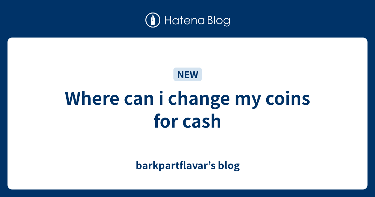 where-can-i-change-my-coins-for-cash-barkpartflavar-s-blog