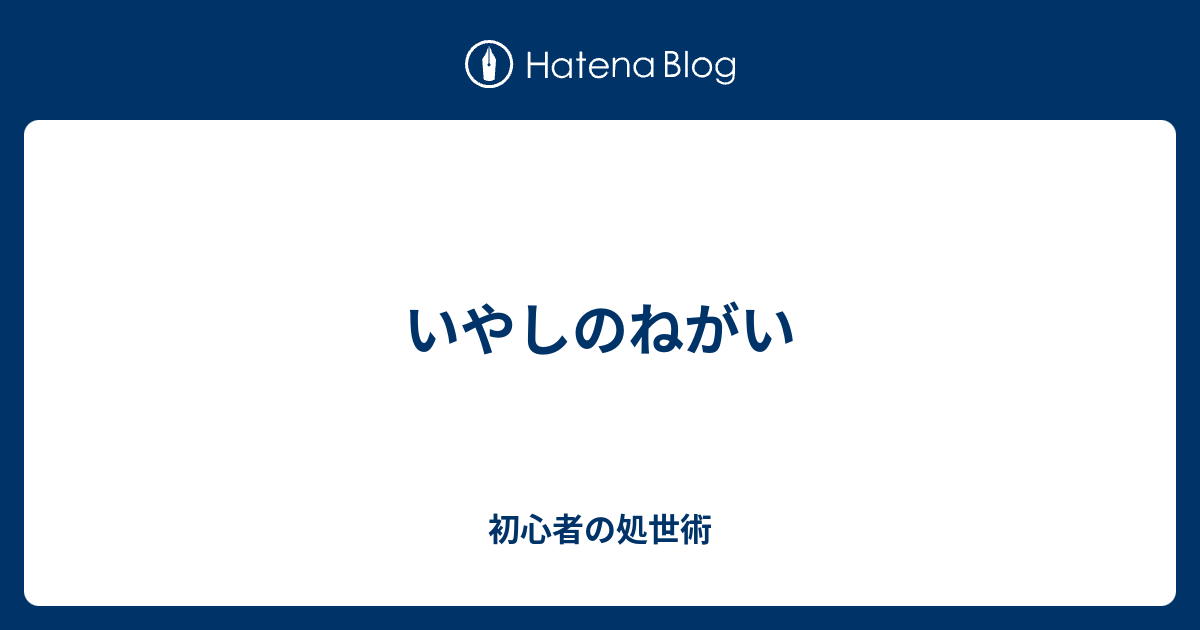 いやしのねがい 初心者の処世術