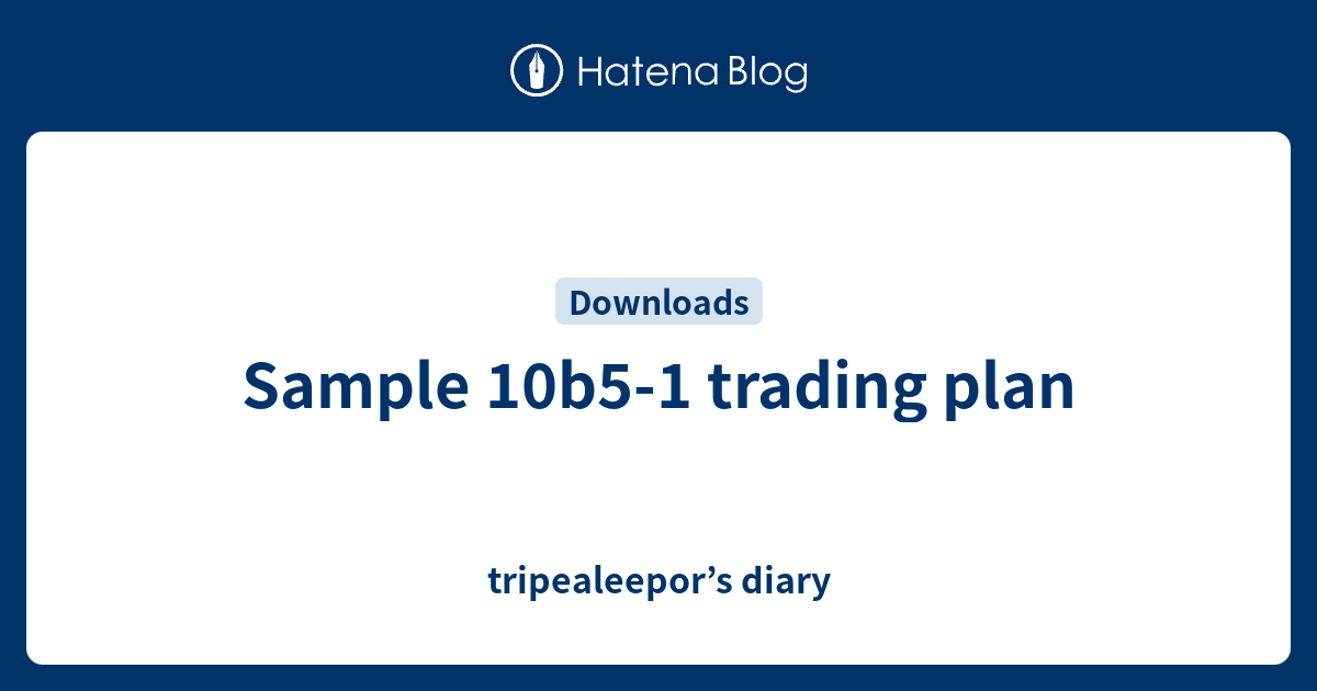 Sample 10b5 1 Trading Plan Tripealeepor s Diary