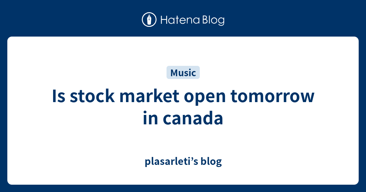 is-stock-market-open-tomorrow-in-canada-plasarleti-s-blog