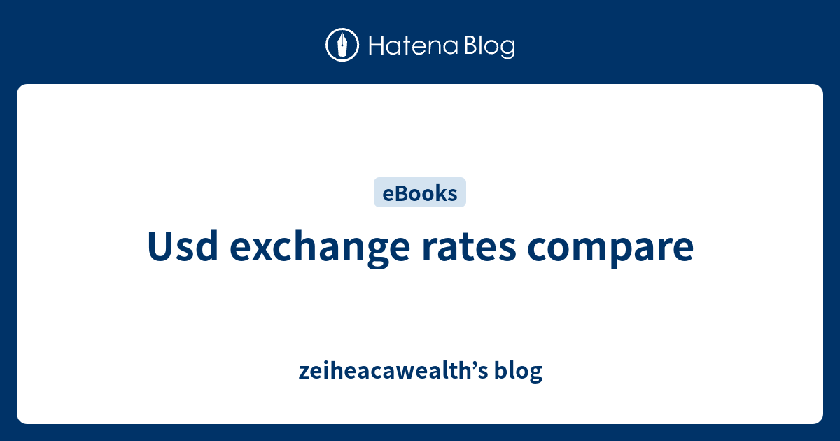 usd-exchange-rates-compare-zeiheacawealth-s-blog
