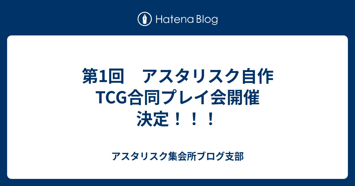 第1回 アスタリスク自作tcg合同プレイ会開催 決定 アスタリスク集会所ブログ支部