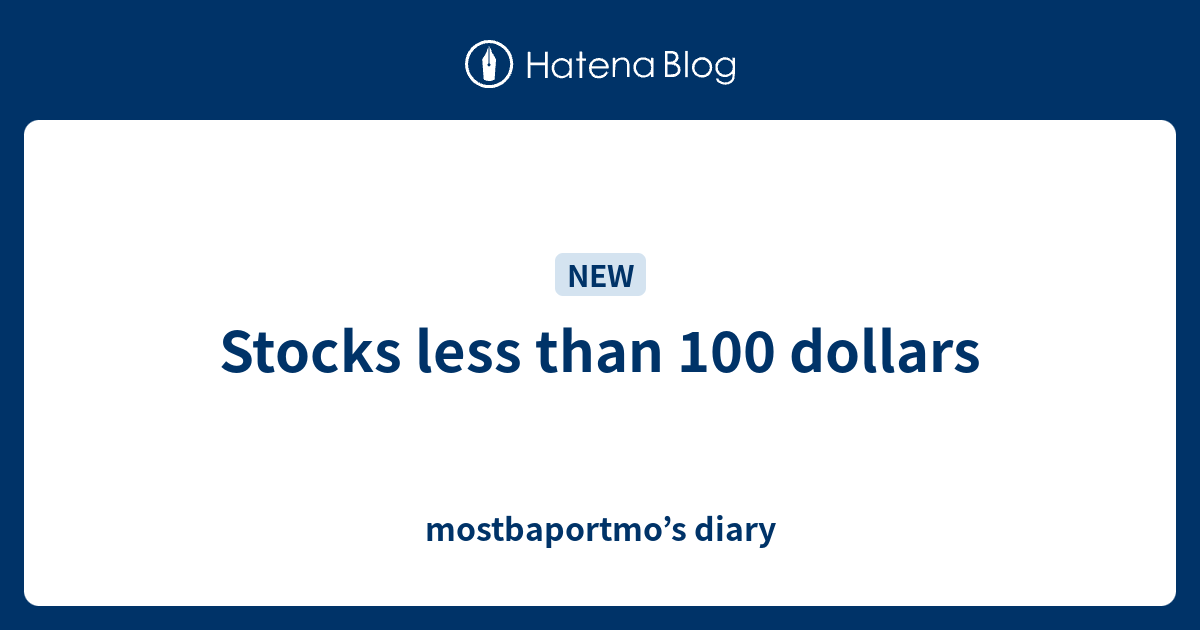 Stocks less than 100 dollars mostbaportmo’s diary