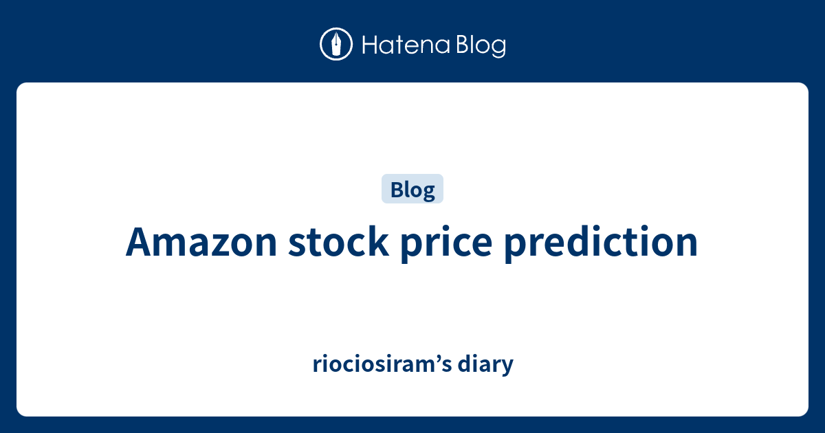 Amazon Stock Price Prediction Riociosiram S Diary