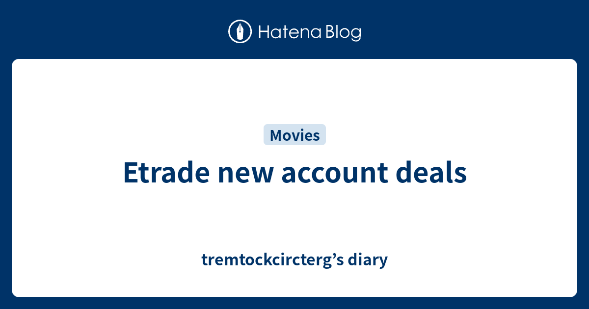 Etrade new account deals tremtockcircterg’s diary