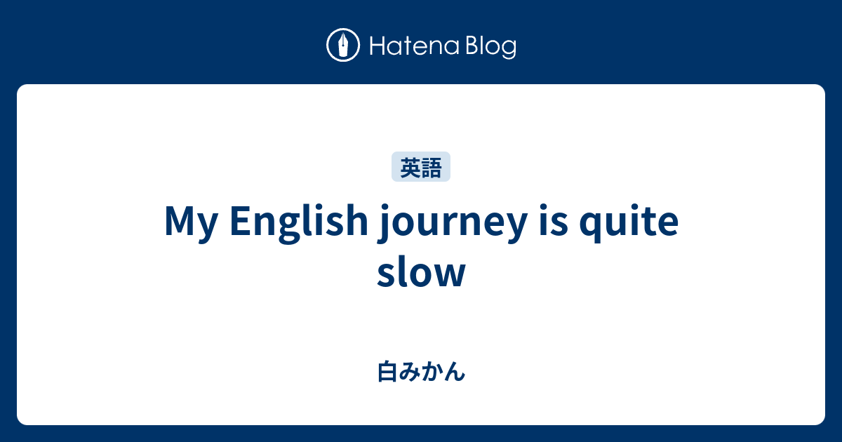 My English journey is quite slow - 白みかん