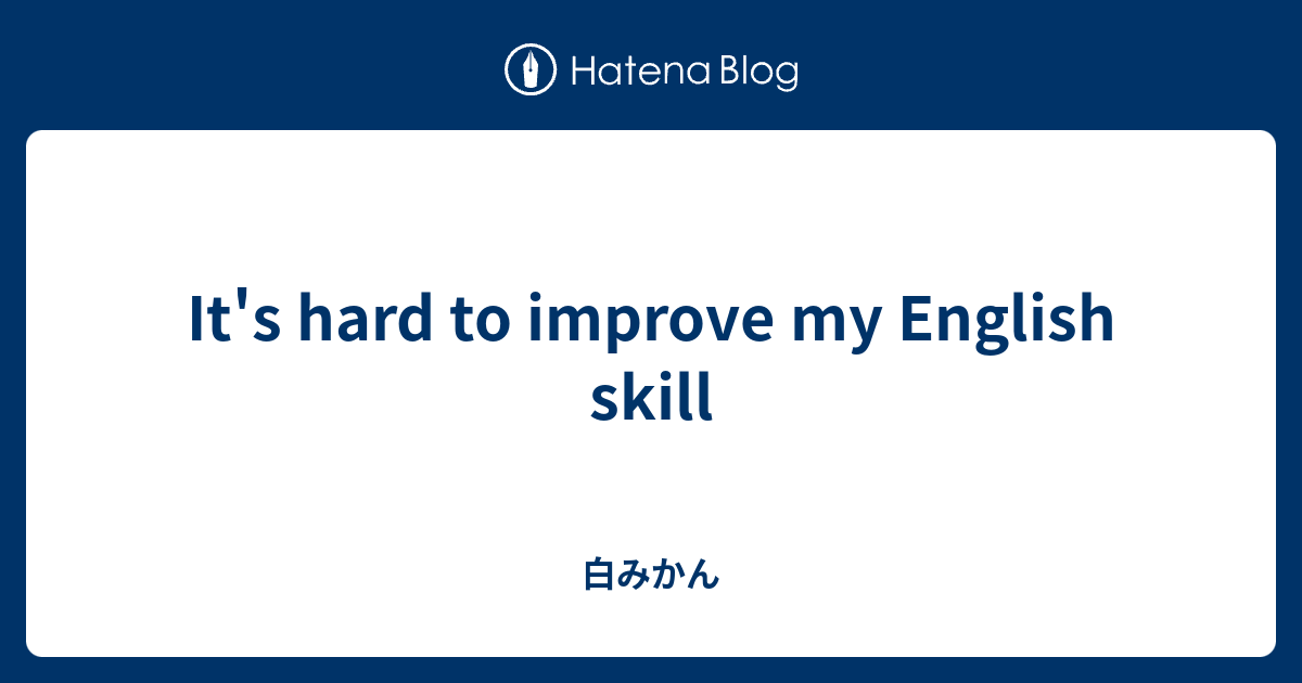 It's hard to improve my English skill - 白みかん