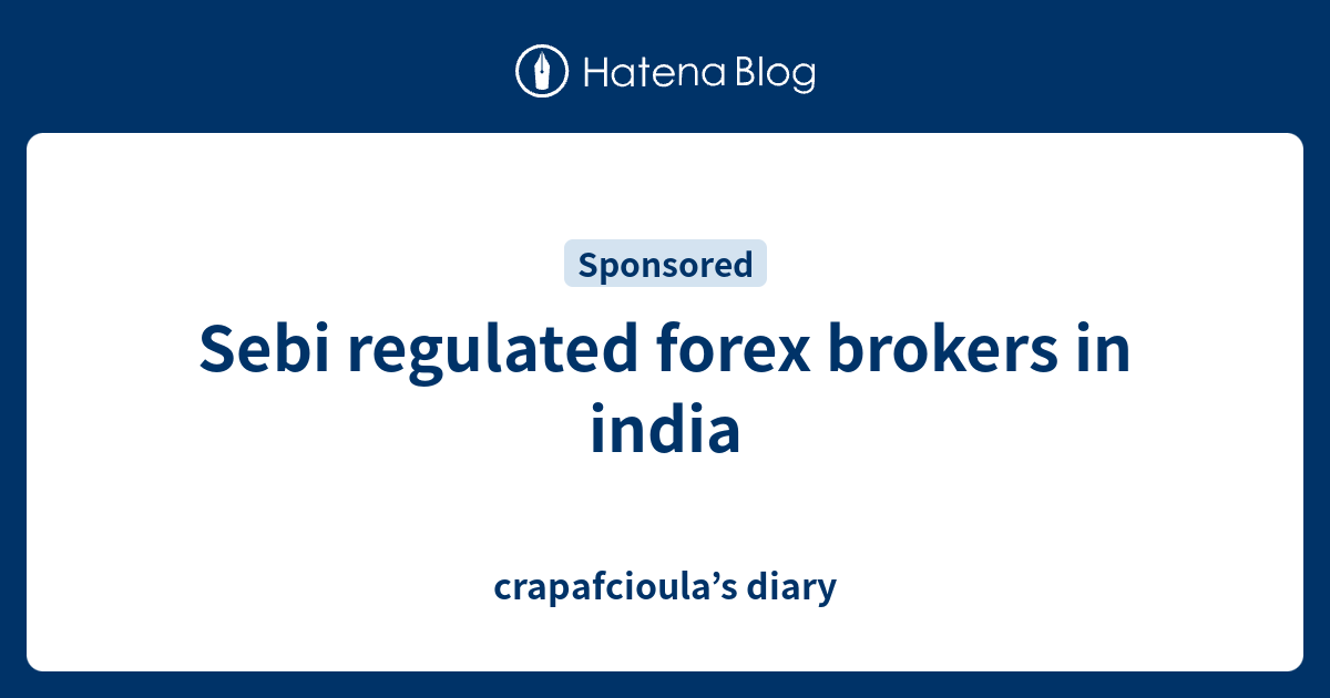 Sebi regulated forex brokers in india - crapafcioula’s diary