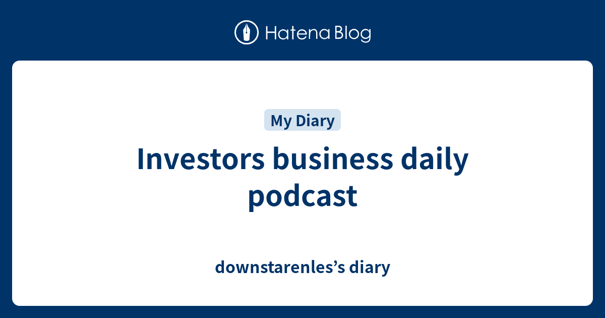 Investors business daily podcast - downstarenles’s diary