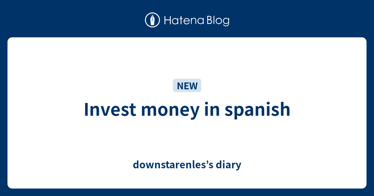 Invest money in spanish downstarenles’s diary
