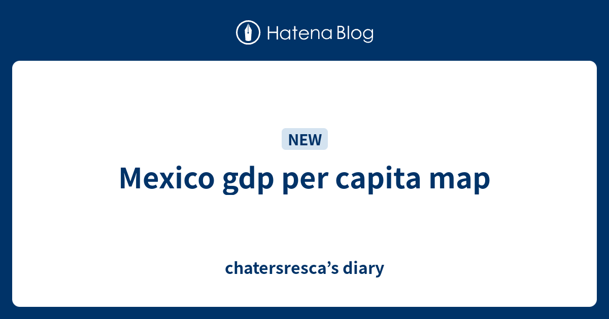 Mexico gdp per capita map chatersresca’s diary