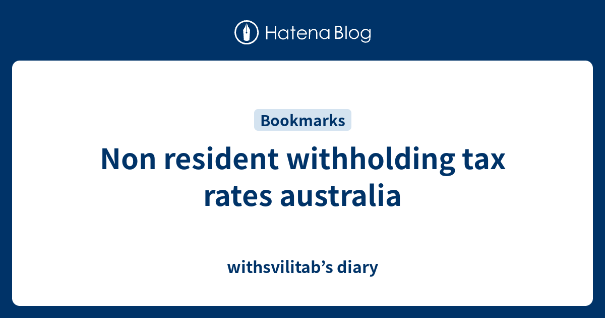 Non resident withholding tax rates australia withsvilitab’s diary