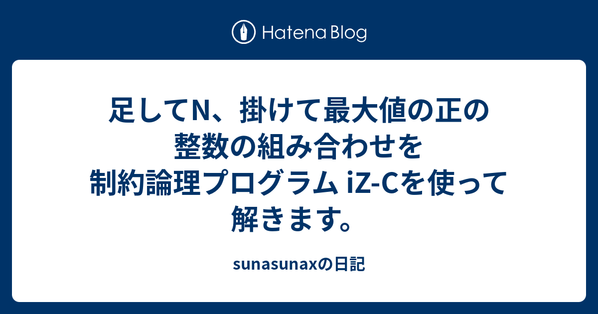 足してn 掛けて最大値の正の整数の組み合わせを制約論理プログラム Iz Cを使って解きます Sunasunaxの日記