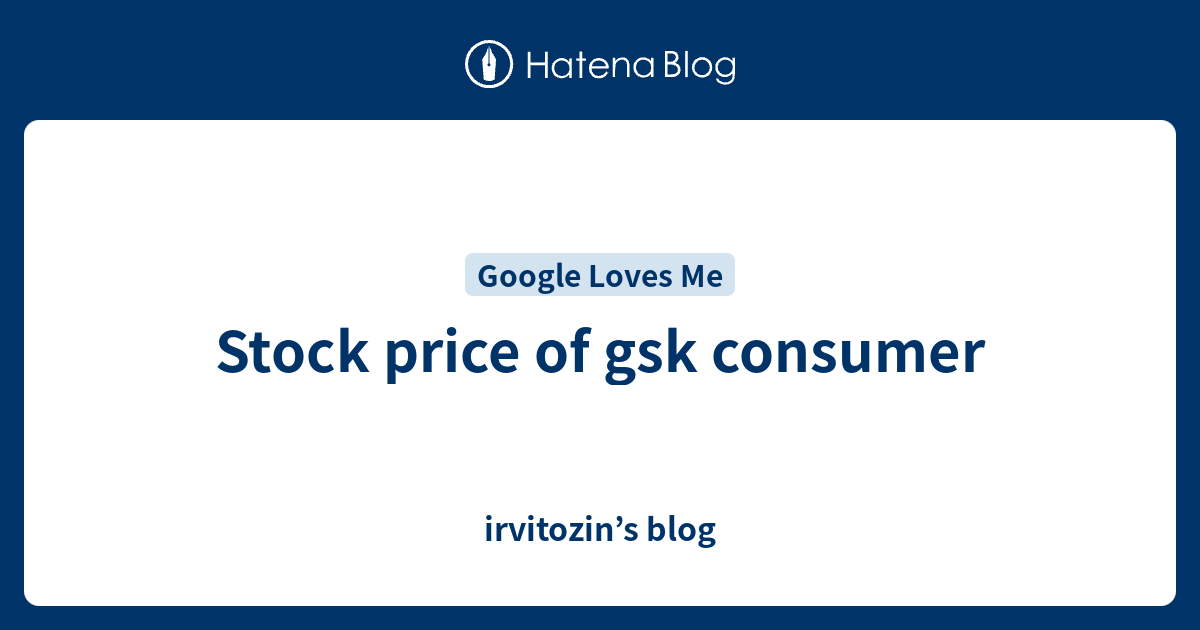 Stock price of gsk consumer - irvitozin’s blog