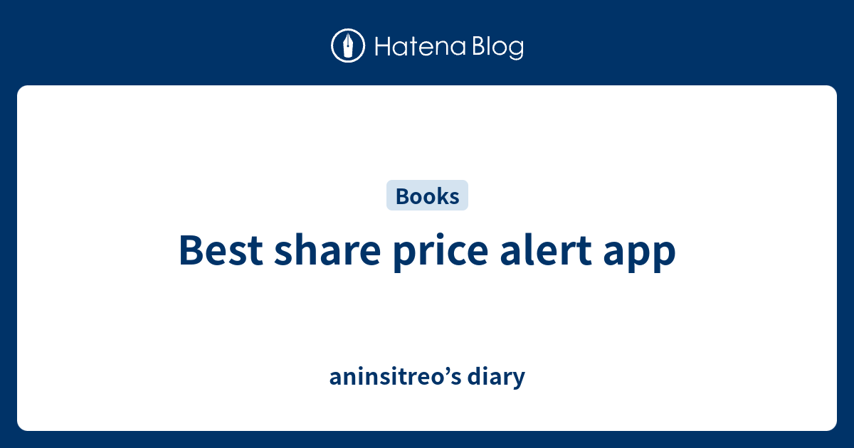 Best share price alert app aninsitreo’s diary