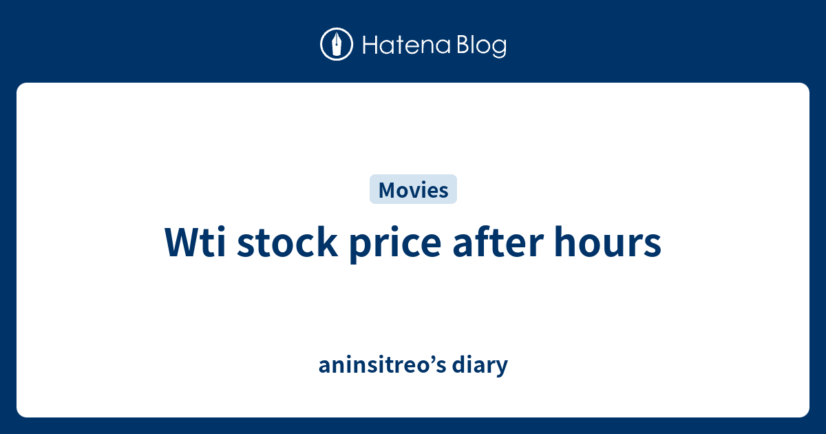 wti-stock-price-after-hours-aninsitreo-s-diary