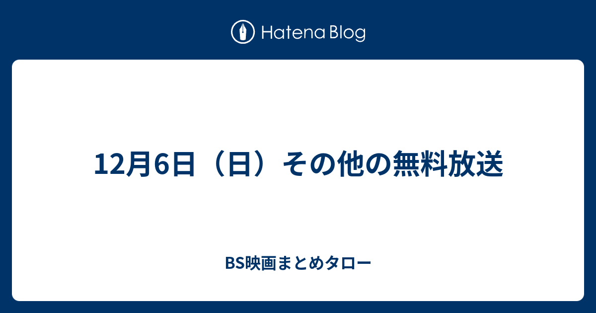 12月6日 日 その他の無料放送 Bs映画まとめタロー