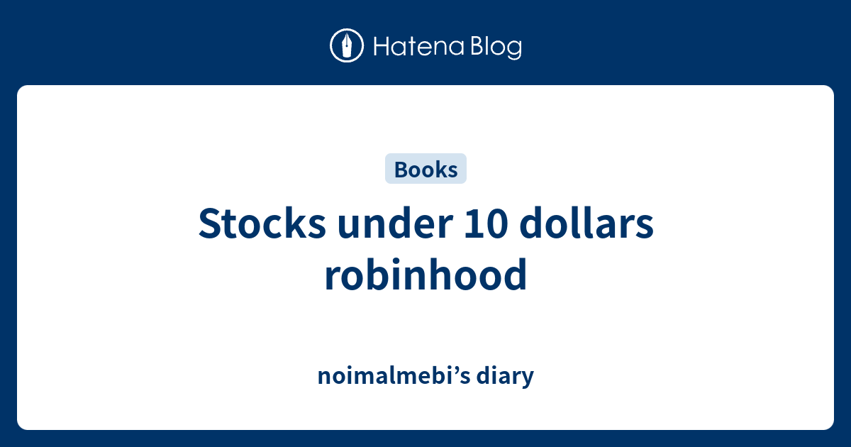 Stocks under 10 dollars robinhood noimalmebi’s diary