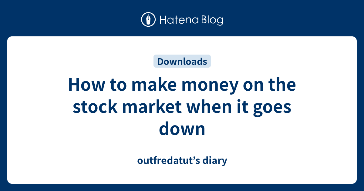 How to make money on the stock market when it goes down - outfredatut’s ...