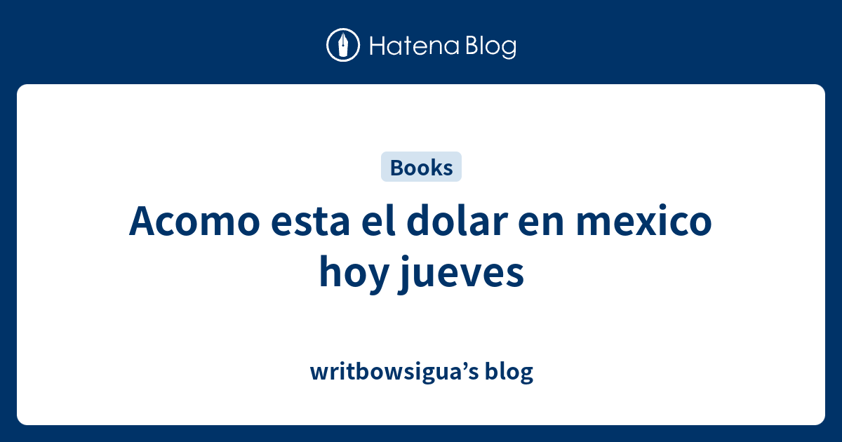 esta el dolar en mexico hoy jueves writbowsigua’s blog