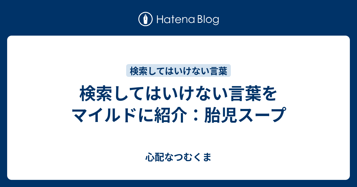 検索してはいけない言葉をマイルドに紹介 胎児スープ 心配なつむくま