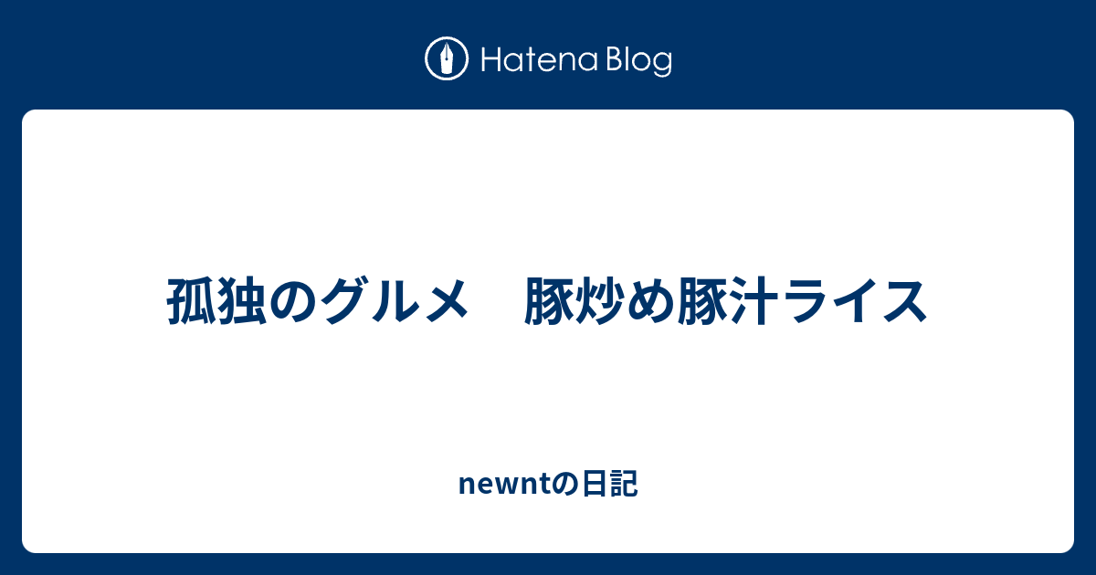 孤独のグルメ 豚炒め豚汁ライス Newntの日記