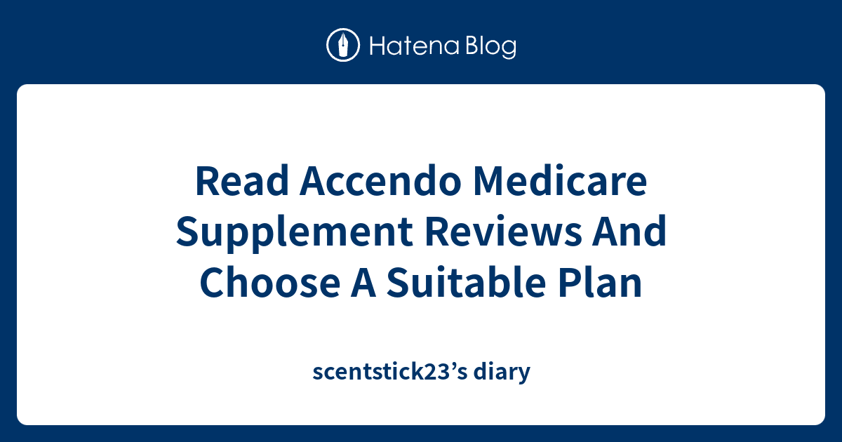 Read Accendo Medicare Supplement Reviews And Choose A Suitable Plan - Scentstick23s Diary