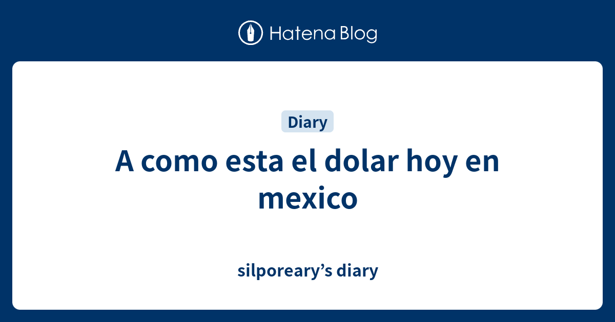 A como esta el dolar hoy en mexico silporeary’s diary