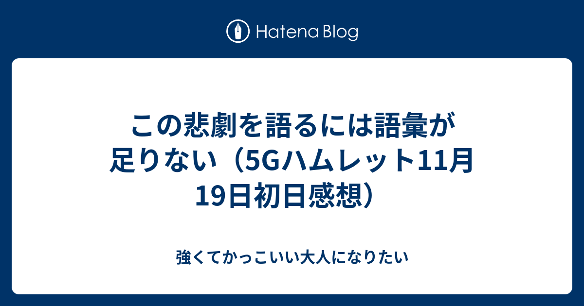 この悲劇を語るには語彙が足りない 5gハムレット11月19日初日感想 強くてかっこいい大人になりたい