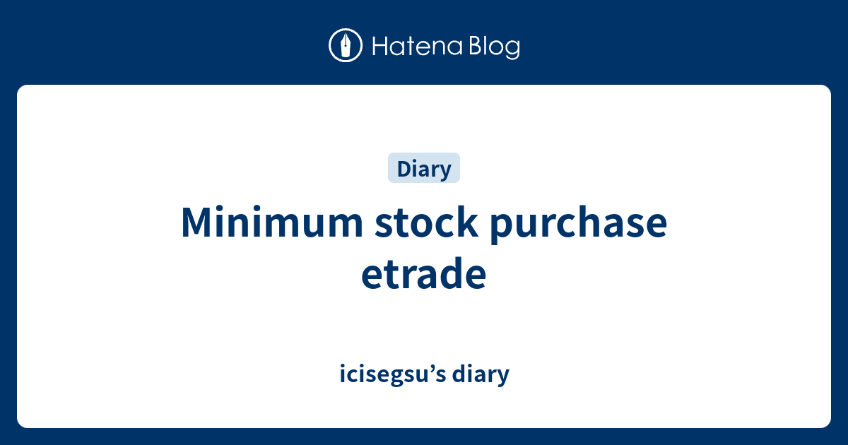 Minimum stock purchase etrade icisegsu’s diary