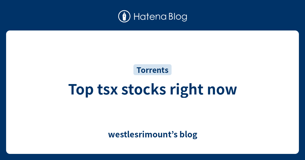 Top tsx stocks right now westlesrimount’s blog