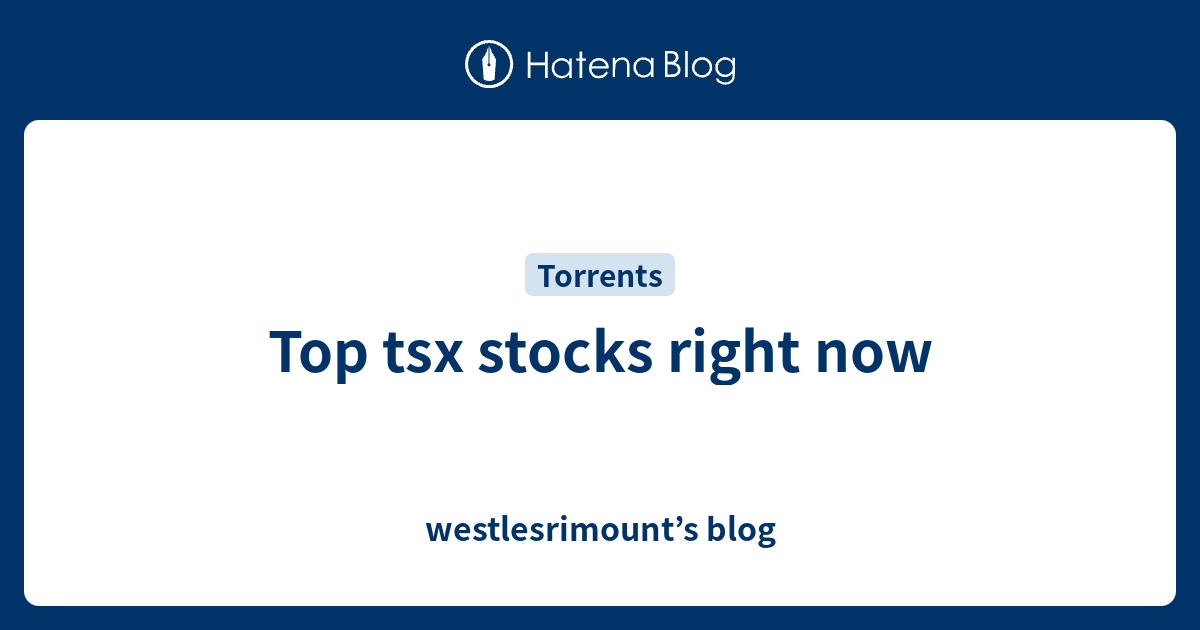 Top Tsx Stocks Right Now - Westlesrimount’s Blog