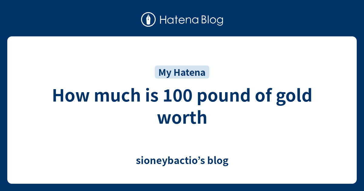 How much is 100 pound of gold worth sioneybactio’s blog