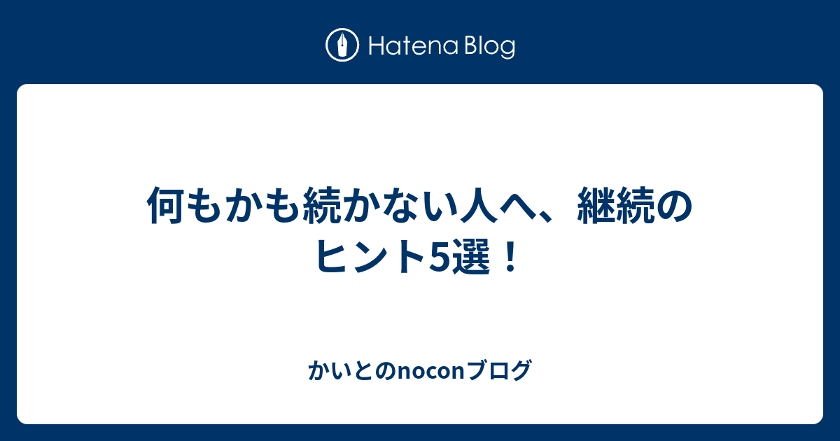何もかも続かない人へ 継続のヒント5選 かいとのnoconブログ