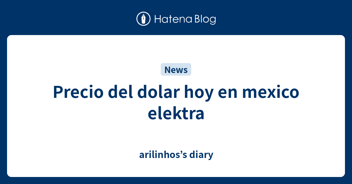 Precio del dolar hoy en mexico elektra arilinhos’s diary