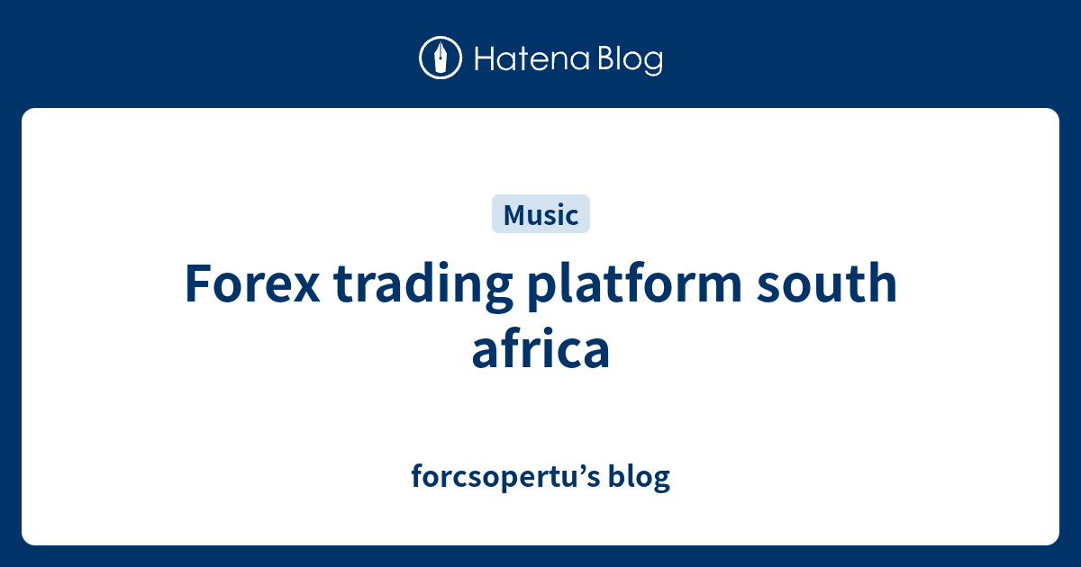 Forex trading platform south africa forcsopertu’s blog