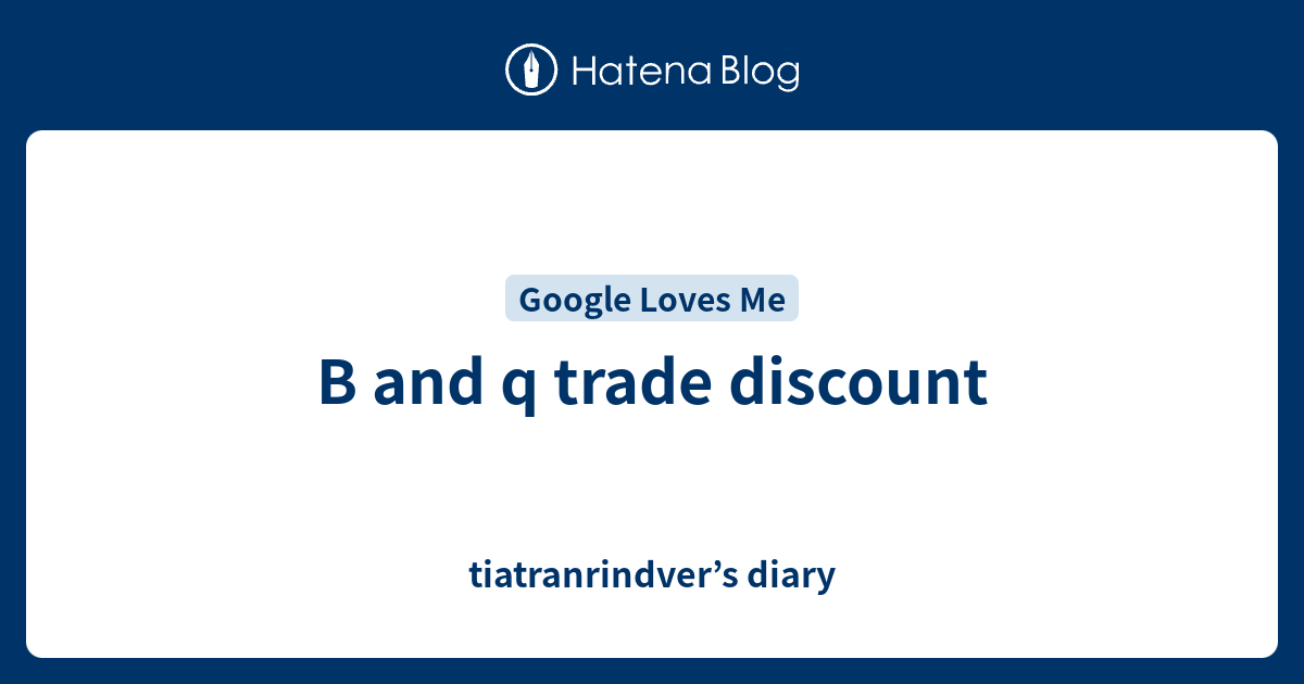 B and q trade discount tiatranrindver’s diary