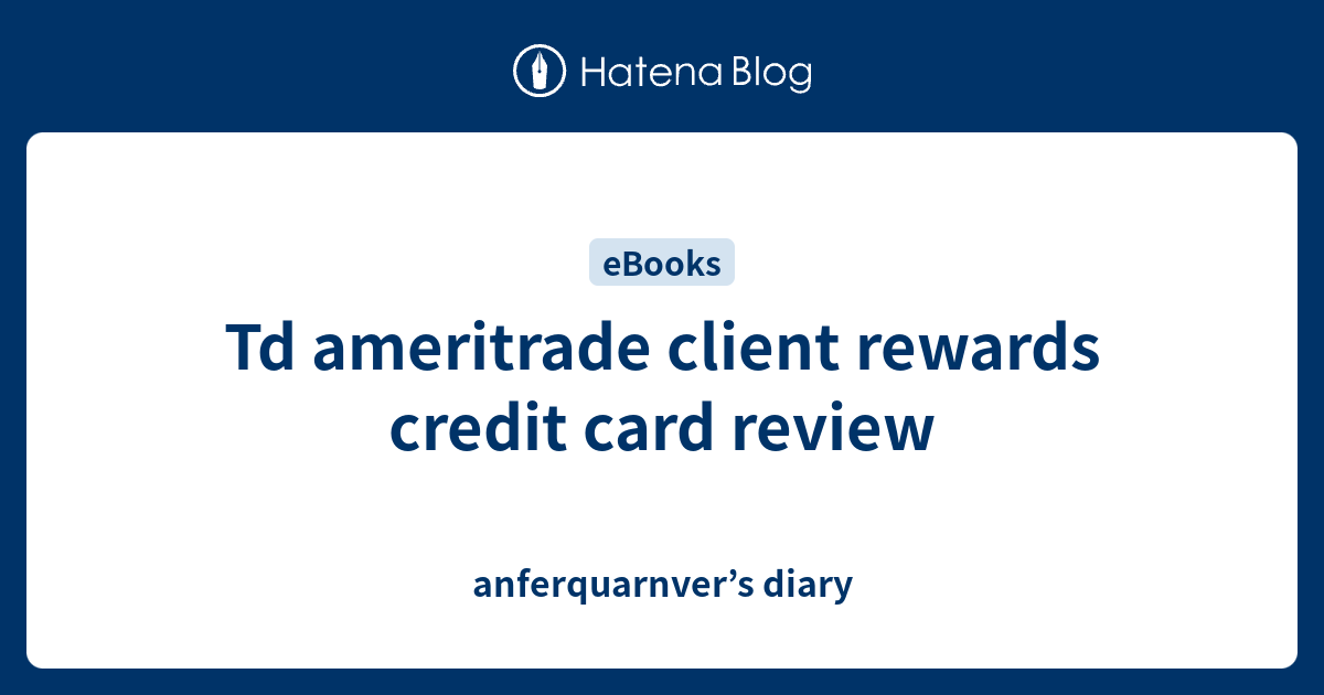 Td ameritrade client rewards credit card review anferquarnver’s diary