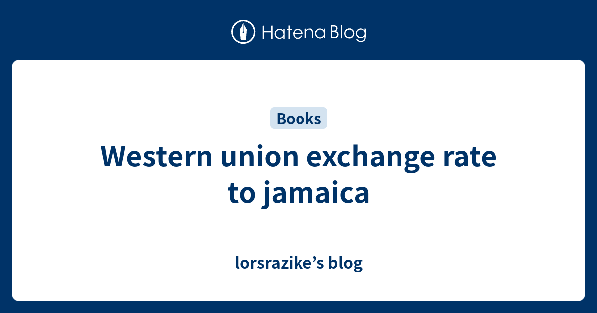Western union exchange rate to jamaica lorsrazike’s blog