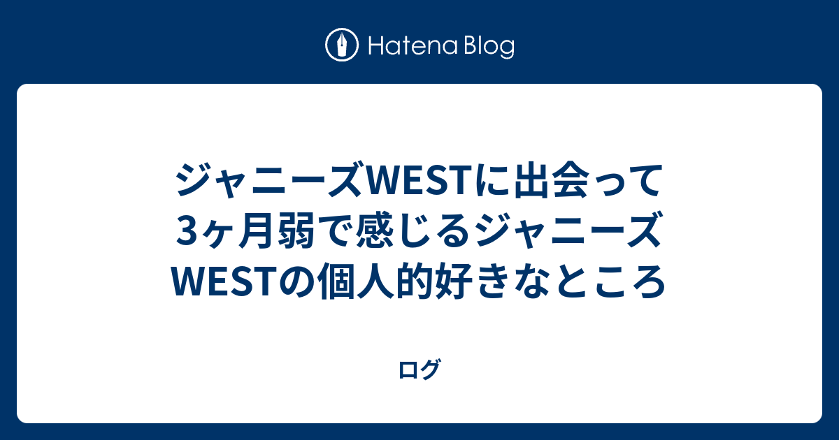 ジャニーズwestに出会って3ヶ月弱で感じるジャニーズwestの個人的好きなところ ログ
