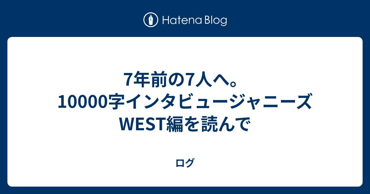 7年前の7人へ。 10000字インタビュージャニーズWEST編を読んで