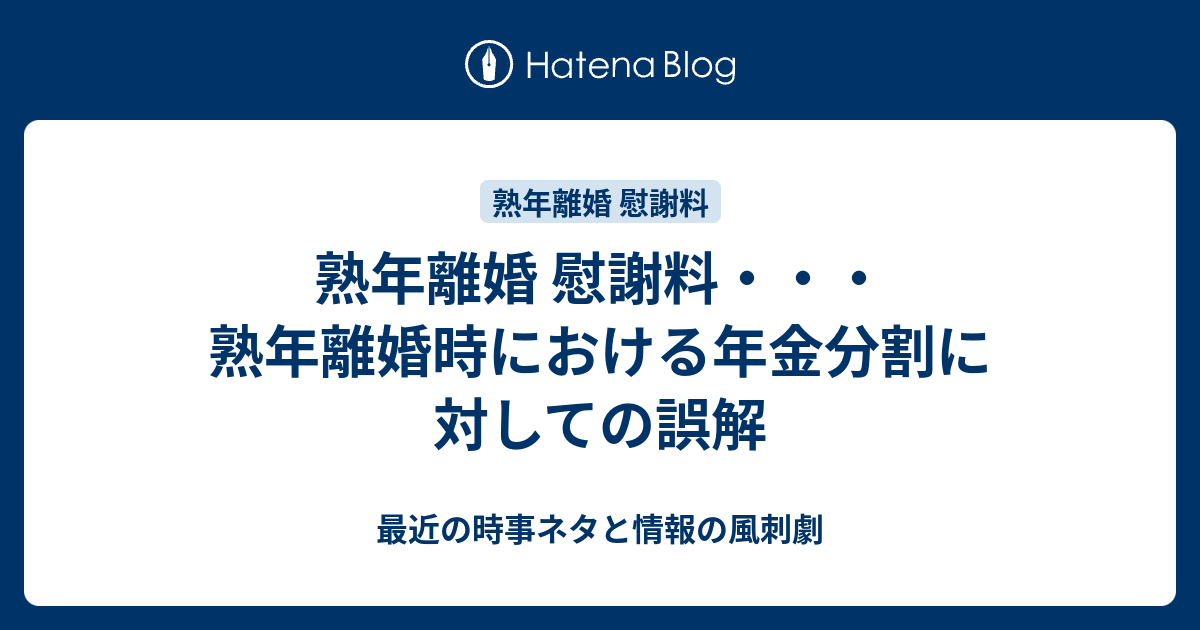 熟年離婚 慰謝料 熟年離婚時における年金分割に対しての誤解 最近の時事ネタと情報の風刺劇