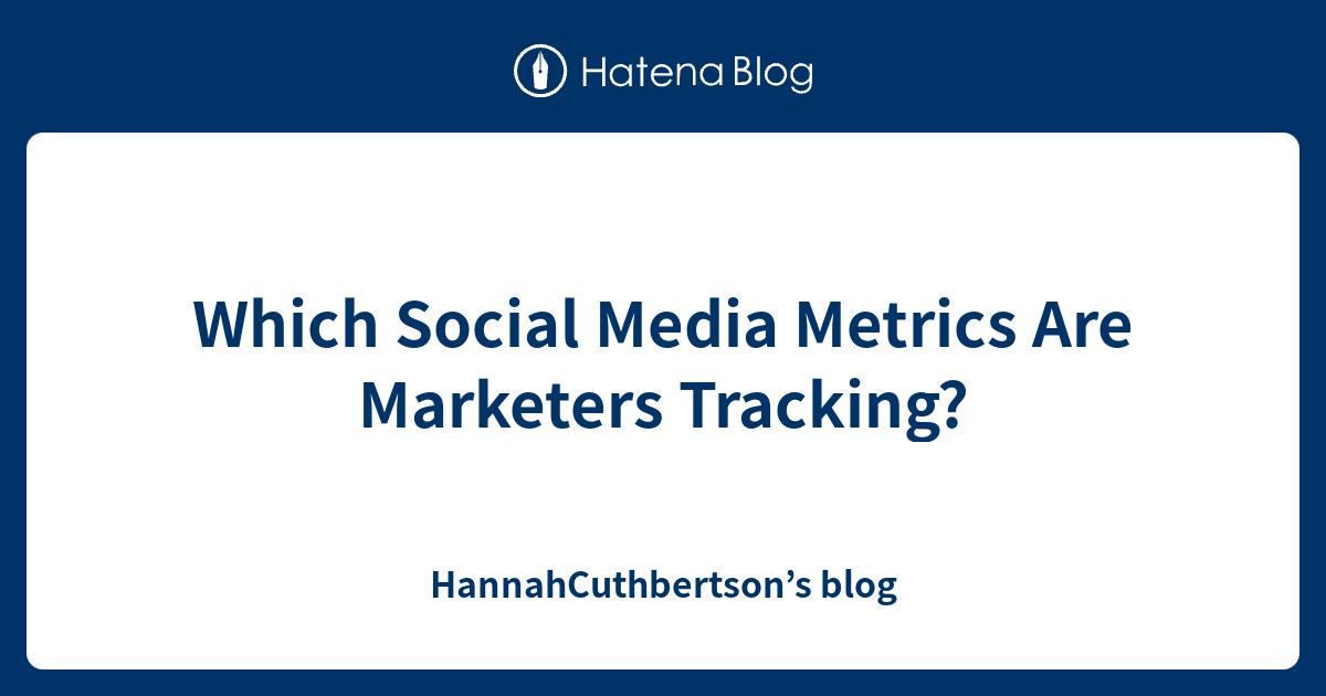 Which Social Media Metrics Are Marketers Tracking? - HannahCuthbertson’s blog