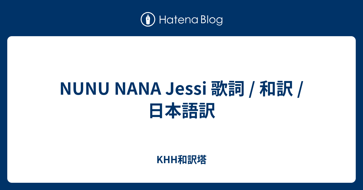 Nunu Nana Jessi 歌詞 和訳 日本語訳 Khh和訳塔