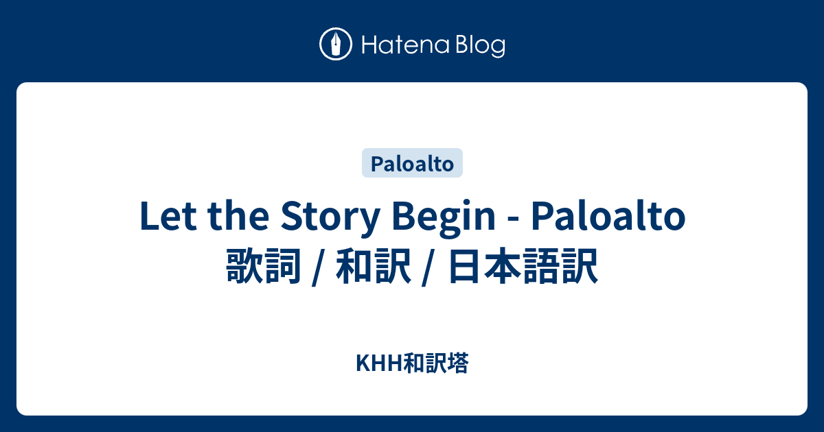 Let The Story Begin Paloalto 歌詞 和訳 日本語訳 Khh和訳塔