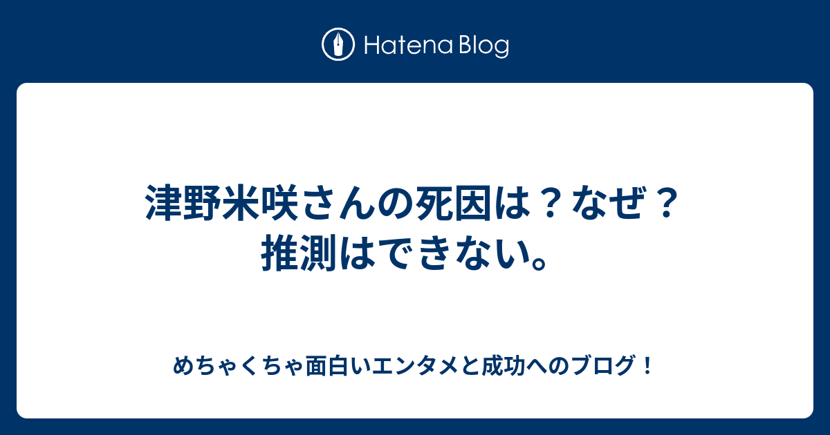 津野米咲さんの死因は なぜ 推測はできない めちゃくちゃ面白いエンタメと成功へのブログ